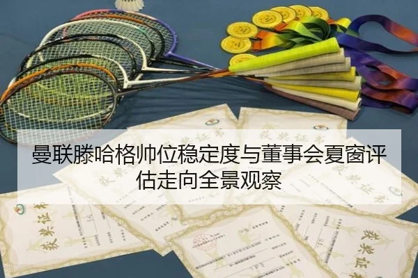 曼联滕哈格帅位稳定度与董事会夏窗评估走向全景观察