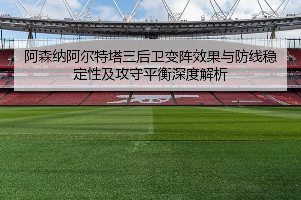 阿森纳阿尔特塔三后卫变阵效果与防线稳定性及攻守平衡深度解析